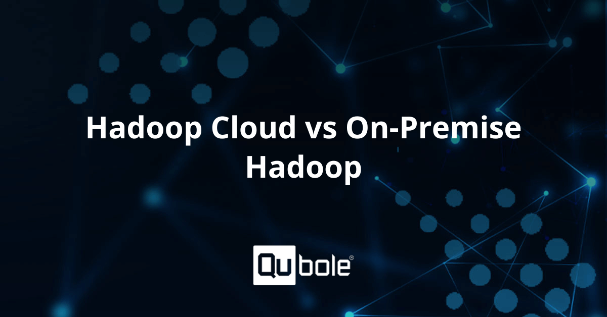 Hadoop Cloud Vs On Premise Hadoop Qubole